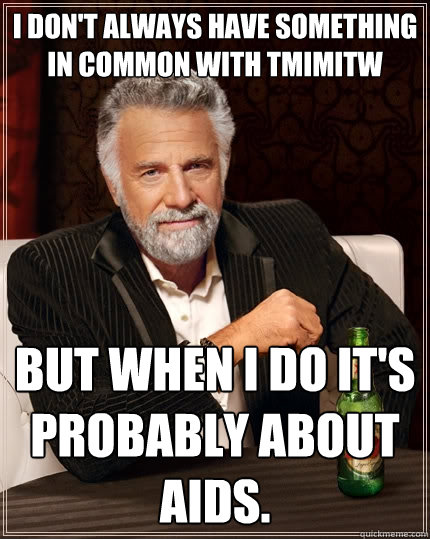 I don't always have something in common with TMIMITW but when I do it's probably about AIDS. - I don't always have something in common with TMIMITW but when I do it's probably about AIDS.  The Most Interesting Man In The World