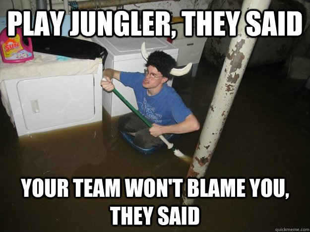 Play jungler, they said Your team won't blame you, they said  Do the laundry they said