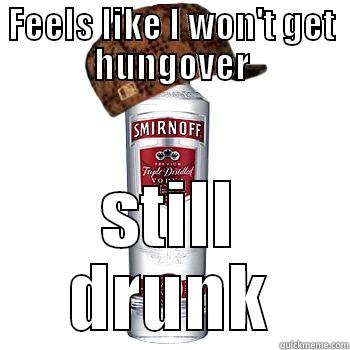 FEELS LIKE I WON'T GET HUNGOVER STILL DRUNK Scumbag Alcohol