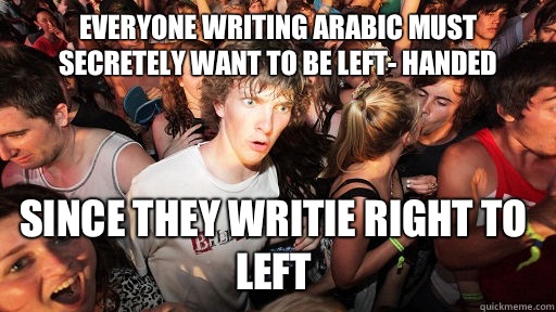 Everyone writing arabic must secretely want to be left- handed Since they writie right to left - Everyone writing arabic must secretely want to be left- handed Since they writie right to left  Sudden Clarity Clarence