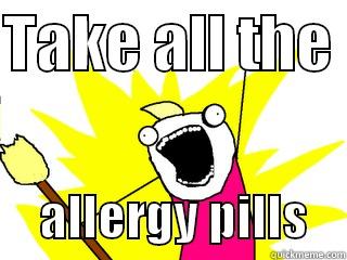 TAKE ALL THE       ALLERGY PILLS    All The Things