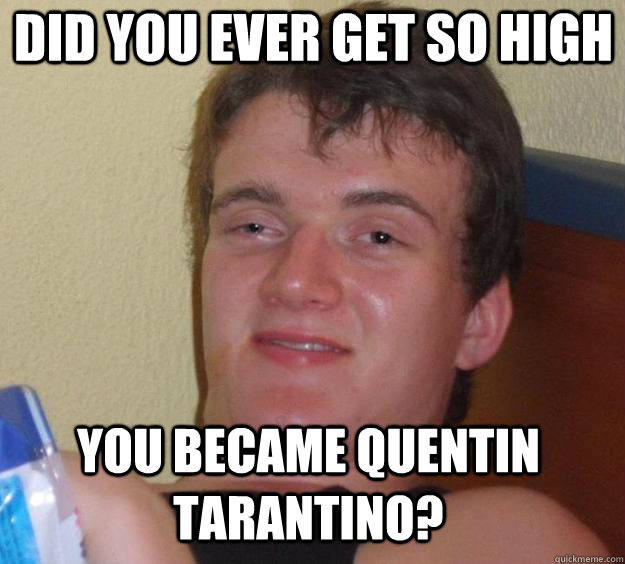 DID YOU EVER GET SO HIGH YOU BECAME QUENTIN TARANTINO? - DID YOU EVER GET SO HIGH YOU BECAME QUENTIN TARANTINO?  Over-Stoned Dave