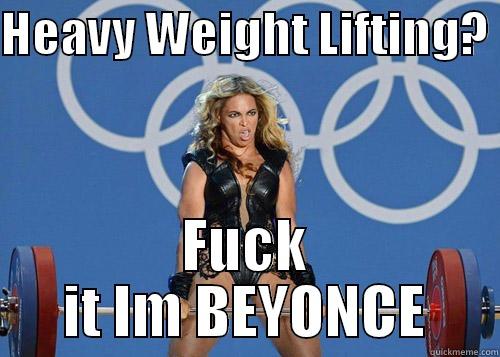 HEAVY WEIGHT LIFTING?  FUCK IT IM BEYONCE Misc