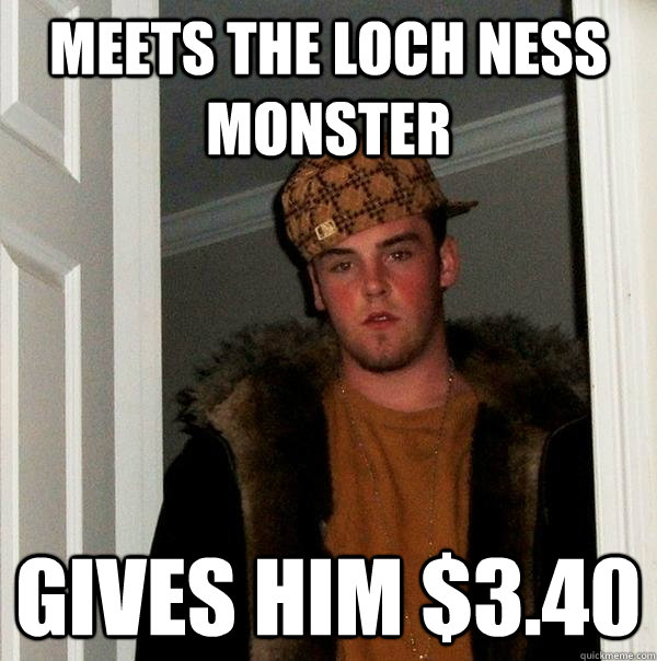 Meets the Loch Ness Monster Gives him $3.40 - Meets the Loch Ness Monster Gives him $3.40  Scumbag Steve