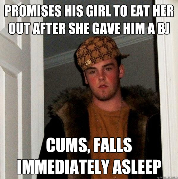 Promises his girl to eat her out after she gave him a bj cums, falls immediately asleep - Promises his girl to eat her out after she gave him a bj cums, falls immediately asleep  Scumbag Steve