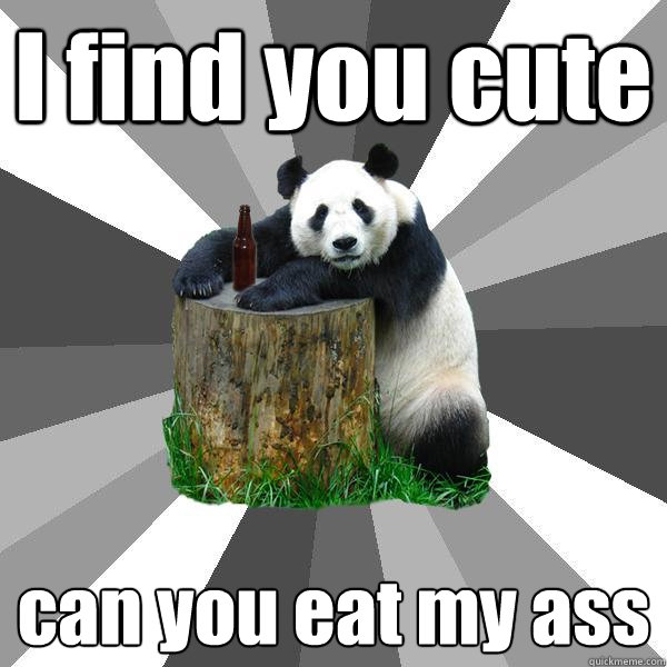 I find you cute can you eat my ass  Pickup-Line Panda