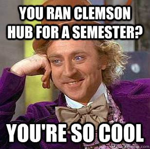 You ran clemson hub for a semester? you're so cool  Condescending Wonka