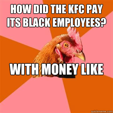 how did the kfc pay its black employees? with money like the rest of their employees  Anti-Joke Chicken