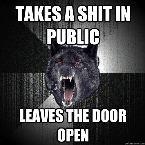 Takes a shit in public leaves the door open - Takes a shit in public leaves the door open  Insanity Wolf