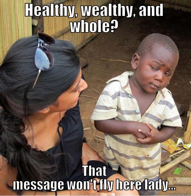 HEALTHY, WEALTHY, AND WHOLE? THAT MESSAGE WON'T FLY HERE LADY... Skeptical Third World Kid