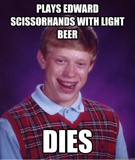 plays edward scissorhands with light beer dies - plays edward scissorhands with light beer dies  Bad Luck Brian