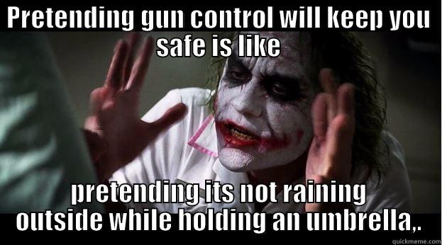 PRETENDING GUN CONTROL WILL KEEP YOU SAFE IS LIKE PRETENDING ITS NOT RAINING OUTSIDE WHILE HOLDING AN UMBRELLA,. Joker Mind Loss