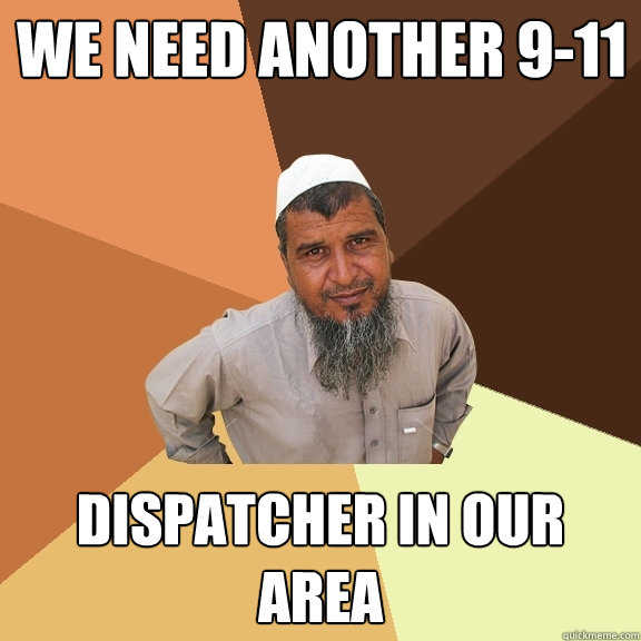 we need another 9-11 dispatcher in our area - we need another 9-11 dispatcher in our area  Ordinary Muslim Man