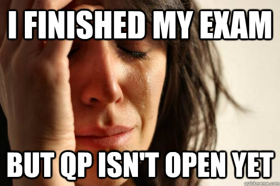 I finished my exam but qp isn't open yet  First World Problems