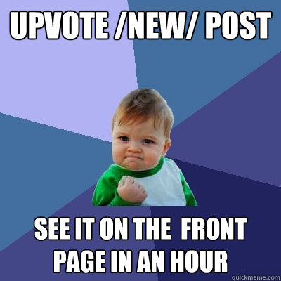 upvote /new/ post see it on the  front page in an hour  Success Kid