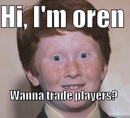 HI, I'M OREN  WANNA TRADE PLAYERS?                                           Over Confident Ginger