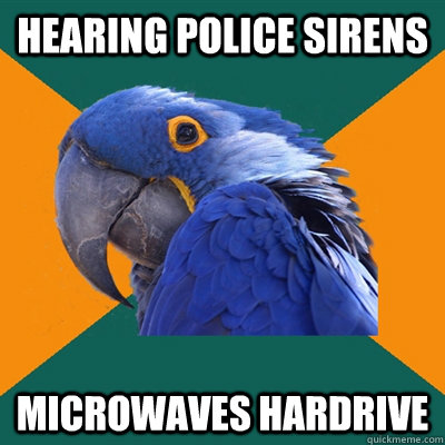 hearing police sirens Microwaves hardrive  Paranoid Parrot