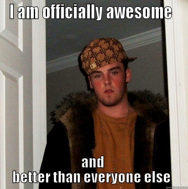 Scumbag Jasper - I AM OFFICIALLY AWESOME  AND BETTER THAN EVERYONE ELSE  Scumbag Steve