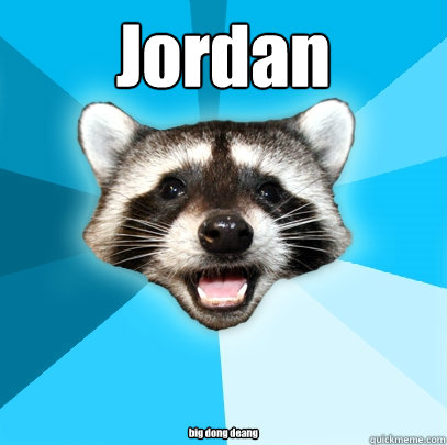 Jordan big dong deang - Jordan big dong deang  Lame Pun Coon