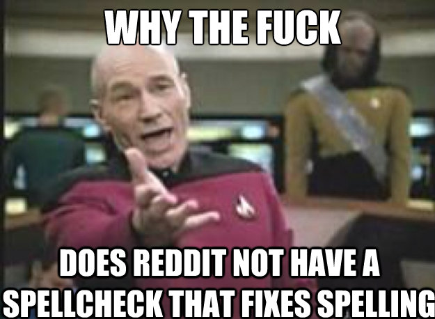 WHY THE FUCK does reddit not have a spellcheck that fixes spelling  Picard