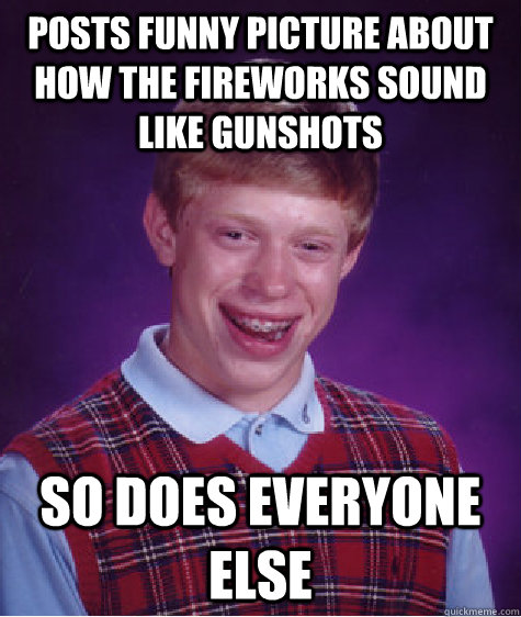 Posts funny picture about how the fireworks sound like gunshots So does everyone else  Bad Luck Brian