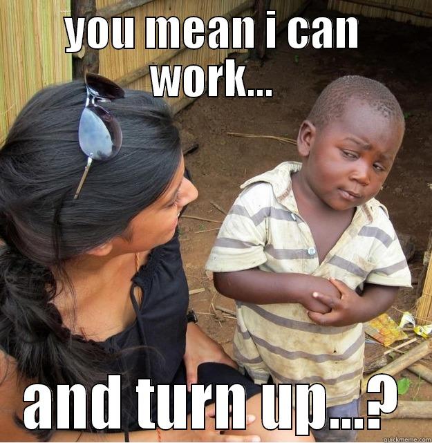 work and turn up - YOU MEAN I CAN WORK... AND TURN UP...? Skeptical Third World Kid