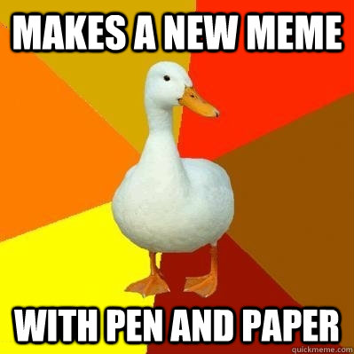 makes a new meme with pen and paper  Tech Impaired Duck