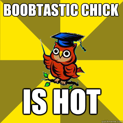 boobtastic chick is hot  Observational Owl