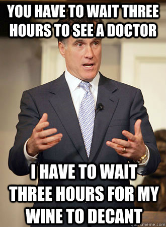 You have to wait three hours to see a doctor I have to wait three hours for my wine to decant - You have to wait three hours to see a doctor I have to wait three hours for my wine to decant  Relatable Romney