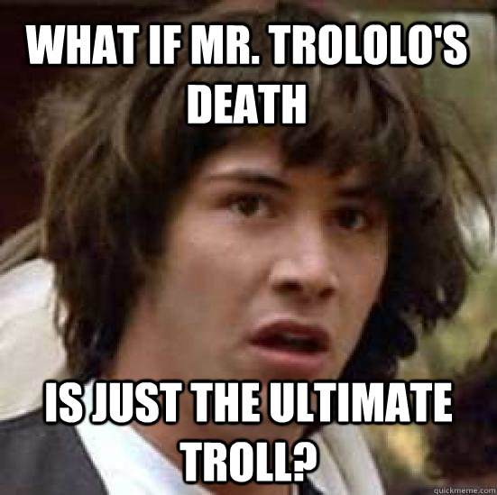 what if Mr. Trololo's death Is just the ultimate troll?   conspiracy keanu