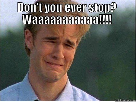 DON'T YOU EVER STOP? WAAAAAAAAAAA!!!!  1990s Problems