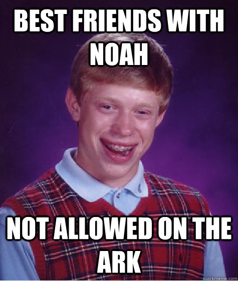 Best friends with noah Not allowed on the ark  Bad Luck Brian