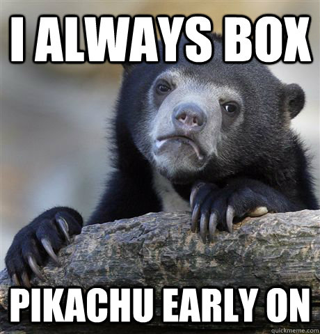 I always box Pikachu early on  Confession Bear