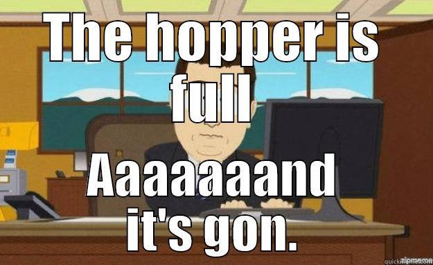 The hopper - THE HOPPER IS FULL AAAAAAAND IT'S GON. aaaand its gone