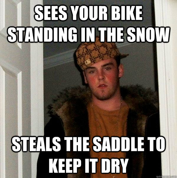 Sees your bike standing in the snow steals the saddle to keep it dry - Sees your bike standing in the snow steals the saddle to keep it dry  Scumbag Steve