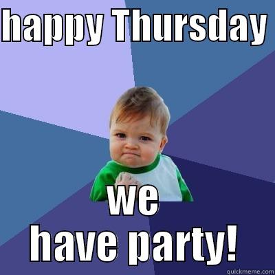 HAPPY THURSDAY  WE HAVE PARTY! Success Kid