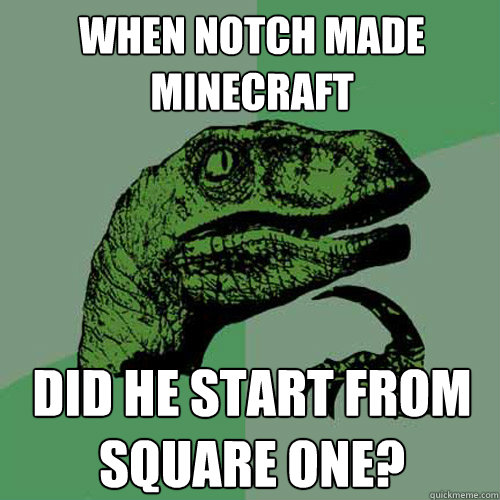 When notch made minecraft Did he start from square one?  Philosoraptor