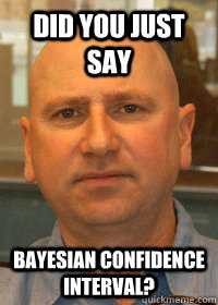 Did you just say Bayesian confidence interval? - Did you just say Bayesian confidence interval?  Misc