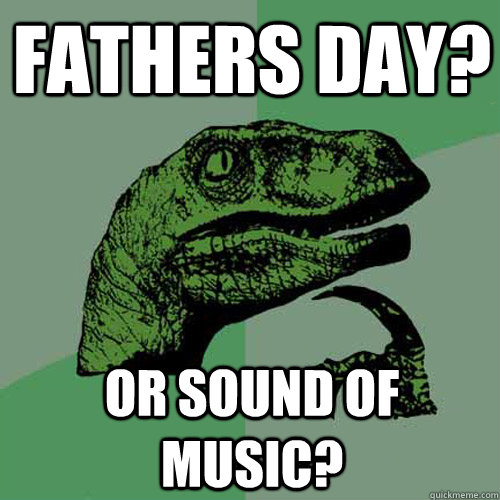 Fathers Day?  or Sound of Music?  Philosoraptor