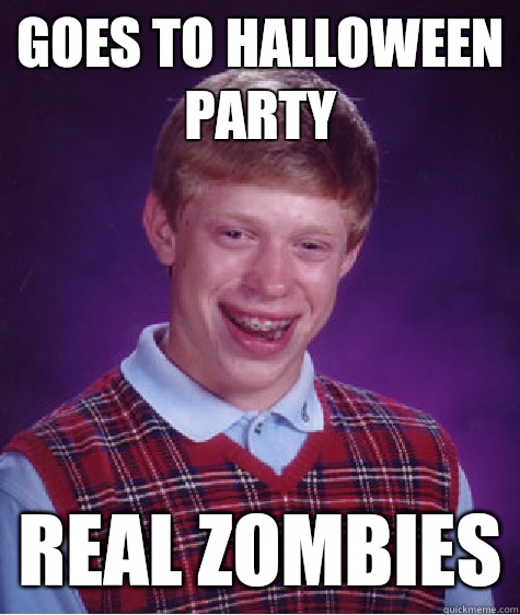 goes to Halloween party real zombies  Bad Luck Brian