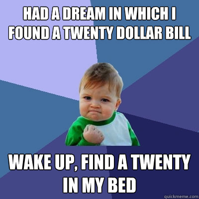 had a dream in which i found a twenty dollar bill wake up, find a twenty in my bed  Success Kid