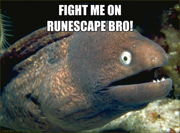 FIGHT ME ON 
RUNESCAPE BRO!  Bad Joke Eel