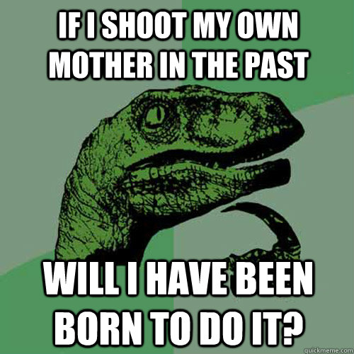 if i shoot my own mother in the past will i have been born to do it? - if i shoot my own mother in the past will i have been born to do it?  Philosoraptor