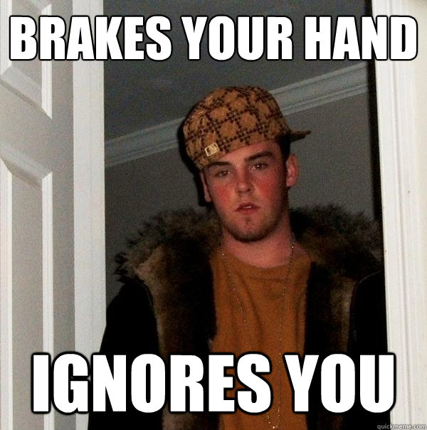 brakes your hand ignores you  Scumbag Steve