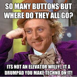 so many buttons but where do they all go? its not an elevator willy... it a drumpad you make techno on it!  Condescending Wonka