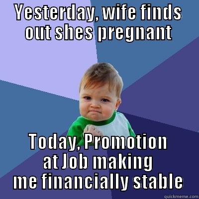 YESTERDAY, WIFE FINDS OUT SHES PREGNANT TODAY, PROMOTION AT JOB MAKING ME FINANCIALLY STABLE Success Kid