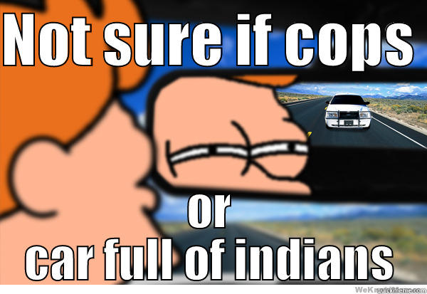 NOT SURE IF COPS  OR CAR FULL OF INDIANS Misc