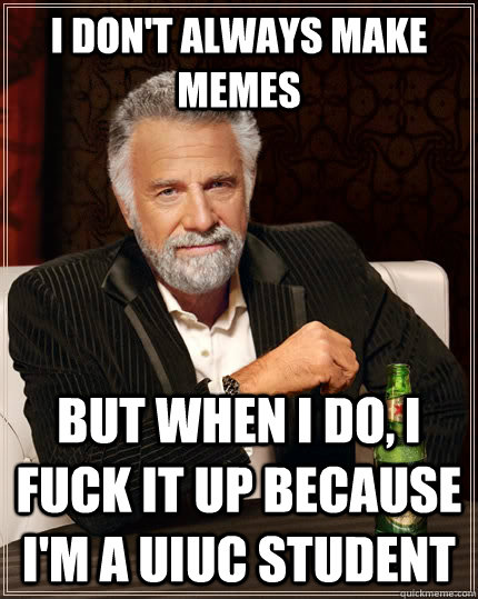 I don't always make memes but when I do, I fuck it up because I'm a UIUC student  The Most Interesting Man In The World