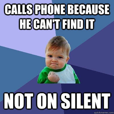 Calls phone because he can't find it Not on silent  Success Kid