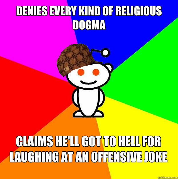 denies every kind of religious dogma claims he'll got to hell for laughing at an offensive joke  Scumbag Redditor